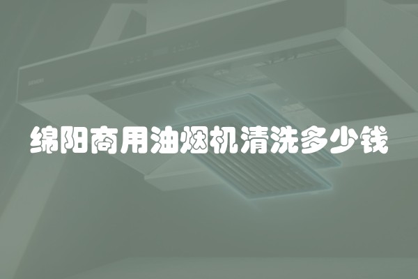 绵阳商用油烟机清洗多少钱