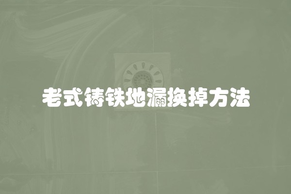 老式铸铁地漏换掉方法