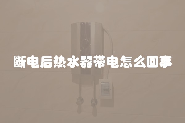 断电后热水器带电怎么回事