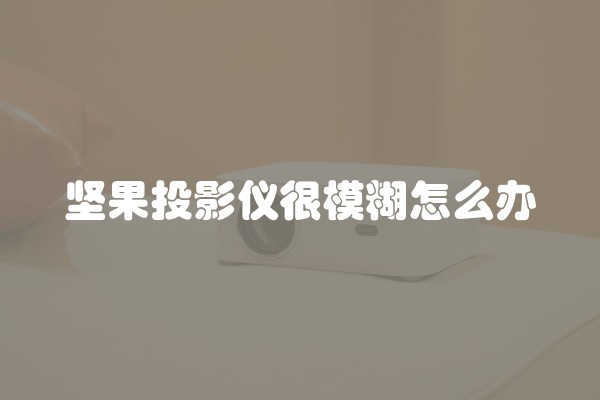 坚果投影仪很模糊怎么办