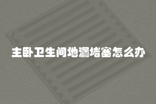 主卧卫生间地漏堵塞怎么办