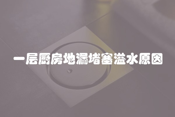 一层厨房地漏堵塞溢水原因