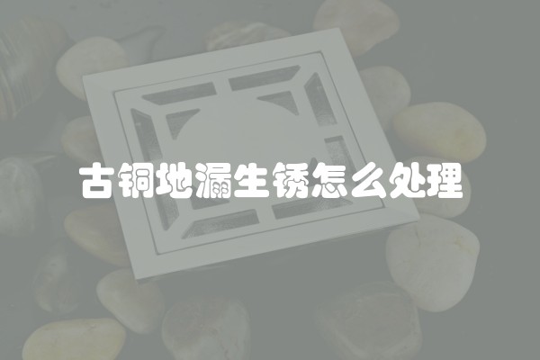 古铜地漏生锈怎么处理