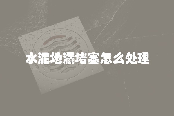水泥地漏堵塞怎么处理