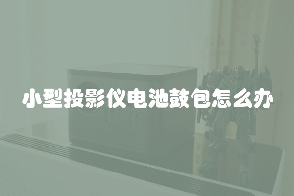 小型投影仪电池鼓包怎么办