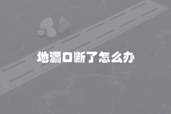 地漏口断了怎么办