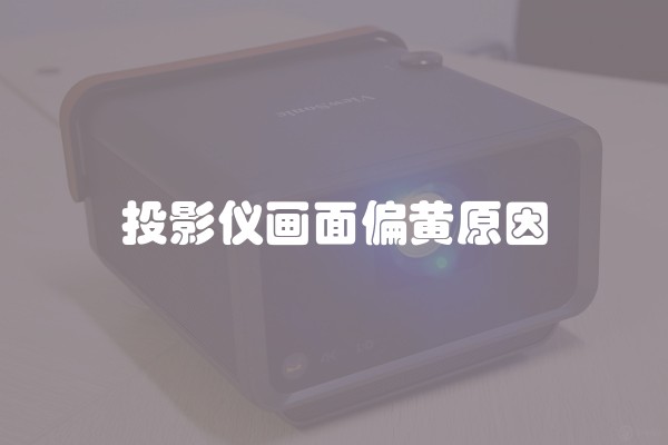 投影仪画面偏黄原因