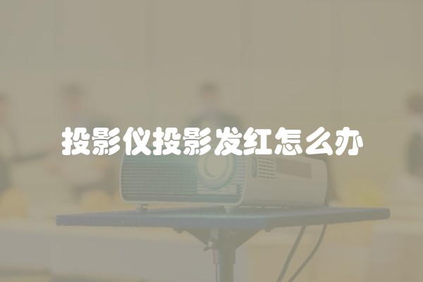 投影仪投影发红怎么办