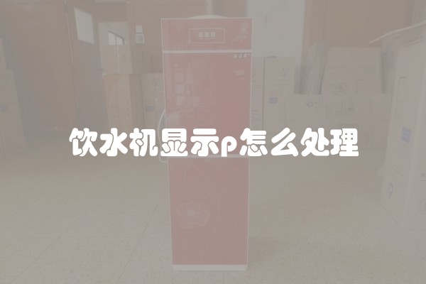 饮水机显示p怎么处理