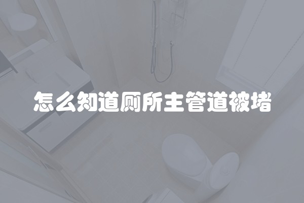怎么知道厕所主管道被堵