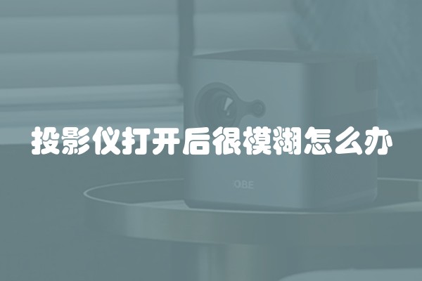 投影仪打开后很模糊怎么办