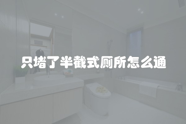 只堵了半截式厕所怎么通