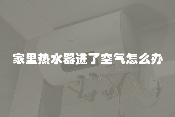 家里热水器进了空气怎么办