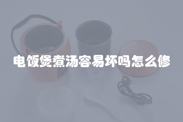 电饭煲煮汤容易坏吗怎么修