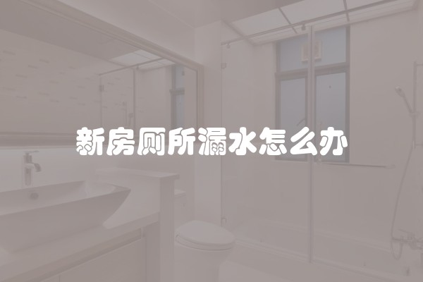 新房厕所漏水怎么办