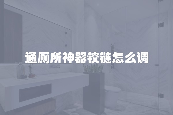 通厕所神器铰链怎么调