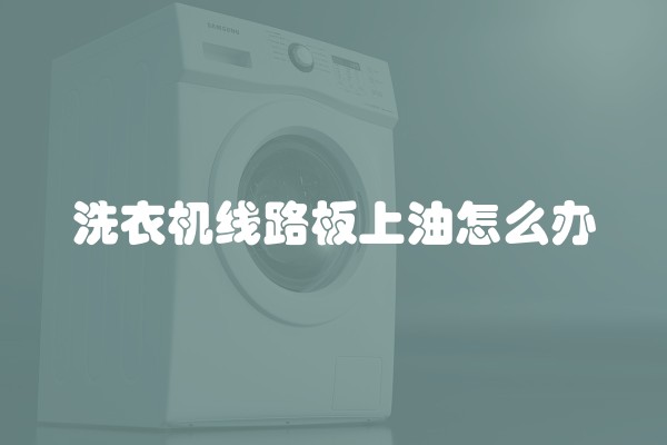 洗衣机线路板上油怎么办