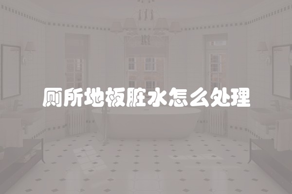 厕所地板脏水怎么处理