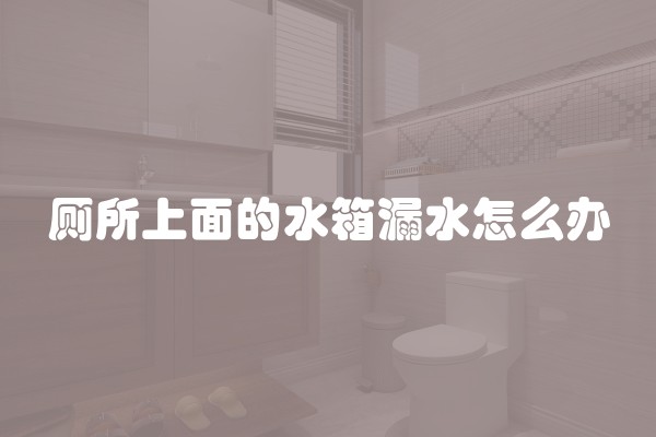 厕所上面的水箱漏水怎么办
