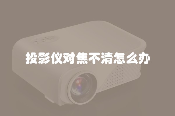 投影仪对焦不清怎么办