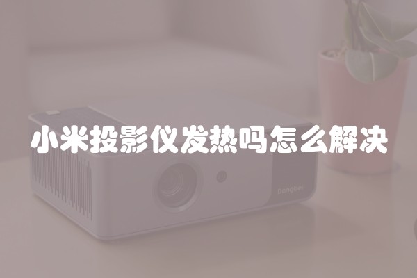 小米投影仪发热吗怎么解决