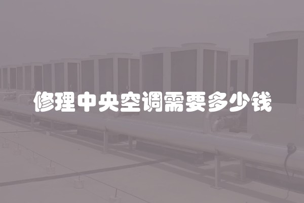 修理中央空调需要多少钱