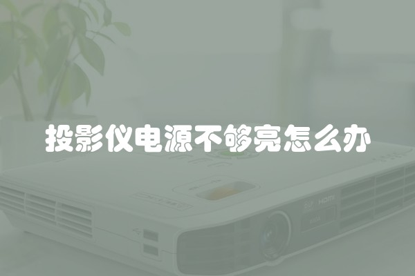 投影仪电源不够亮怎么办