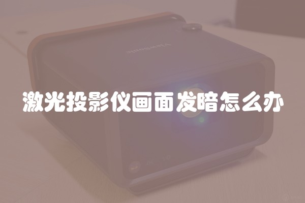 激光投影仪画面发暗怎么办