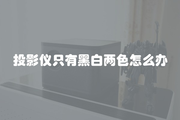 投影仪只有黑白两色怎么办