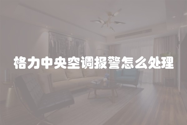 格力中央空调报警怎么处理