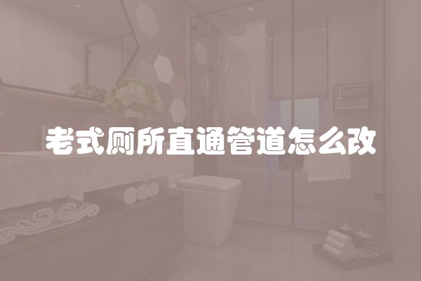 老式厕所直通管道怎么改