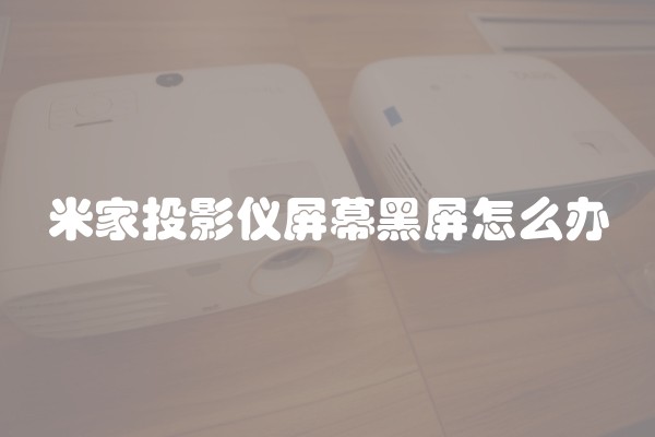米家投影仪屏幕黑屏怎么办