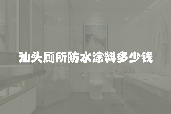 汕头厕所防水涂料多少钱