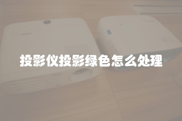 投影仪投影绿色怎么处理