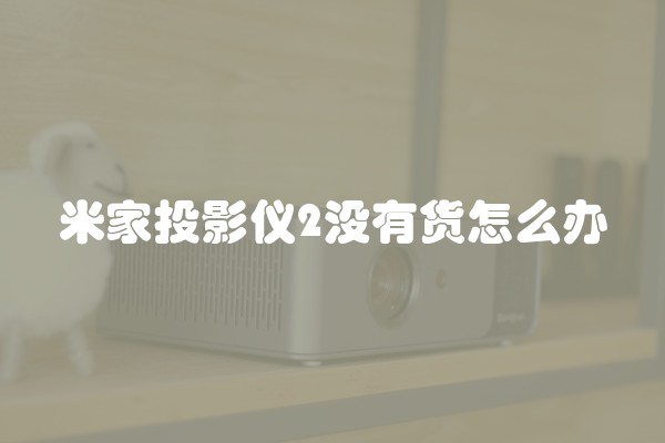 米家投影仪2没有货怎么办