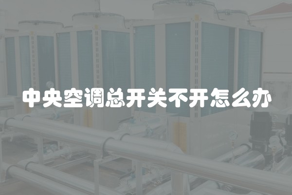 中央空调总开关不开怎么办
