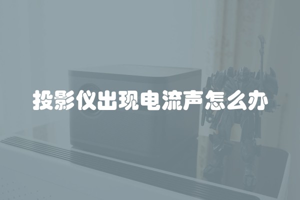 投影仪出现电流声怎么办