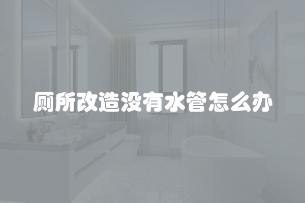 厕所改造没有水管怎么办