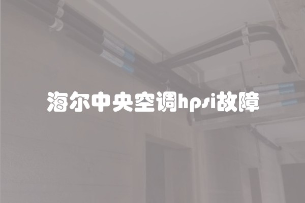 海尔中央空调hpsi故障