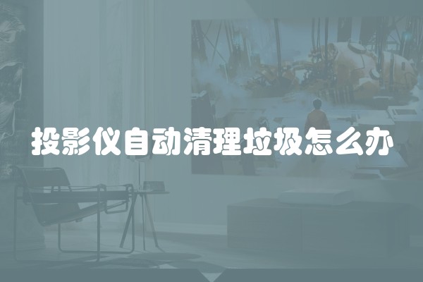 投影仪自动清理垃圾怎么办