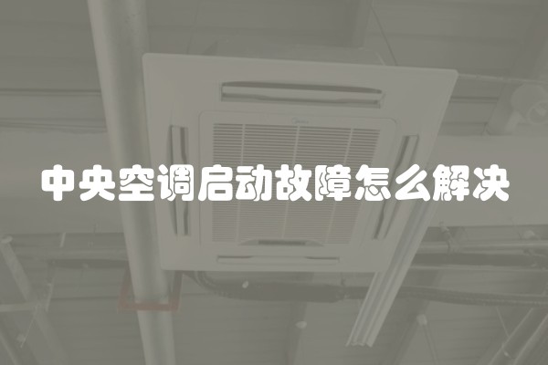 中央空调启动故障怎么解决
