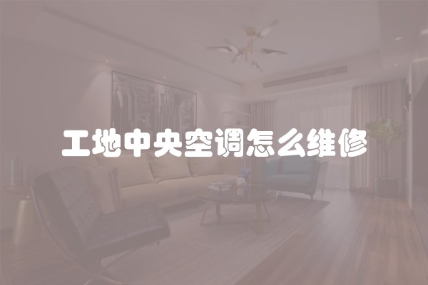 工地中央空调怎么维修