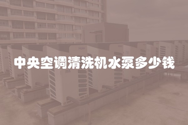 中央空调清洗机水泵多少钱