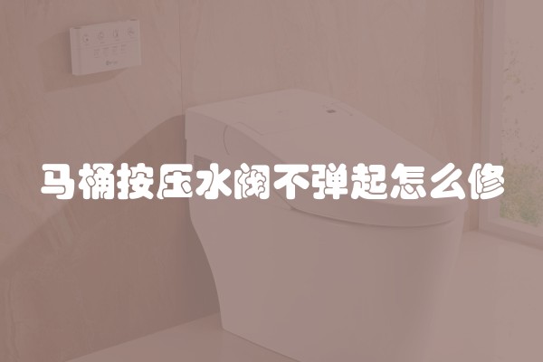 马桶按压水阀不弹起怎么修
