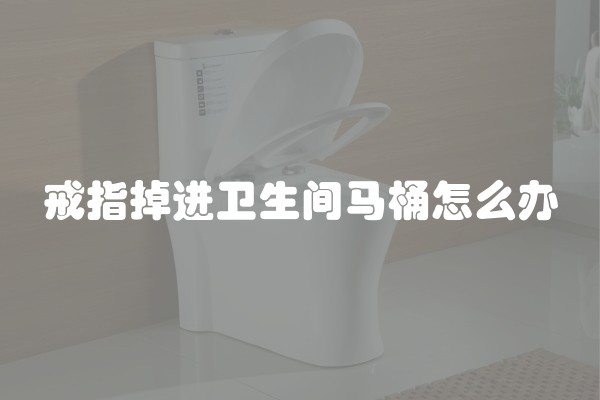 戒指掉进卫生间马桶怎么办