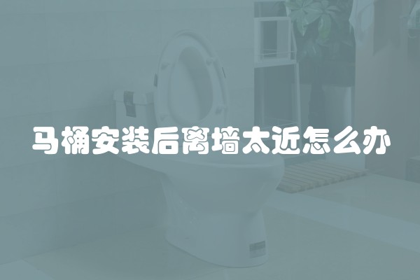 马桶安装后离墙太近怎么办