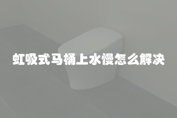 虹吸式马桶上水慢怎么解决
