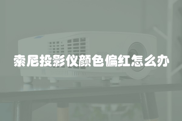 索尼投影仪颜色偏红怎么办