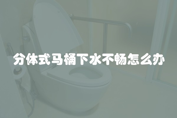 分体式马桶下水不畅怎么办
