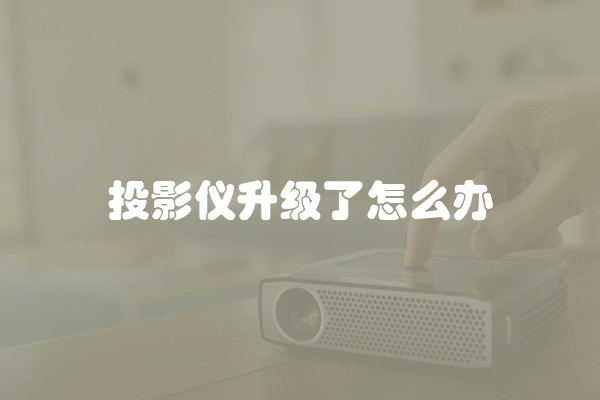 投影仪升级了怎么办